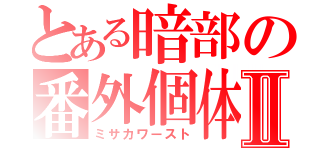 とある暗部の番外個体Ⅱ（ミサカワースト）