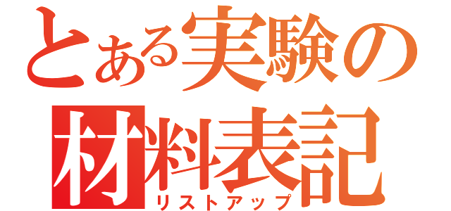 とある実験の材料表記（リストアップ）