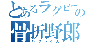 とあるラグビー部の骨折野郎（ハヤトくん）