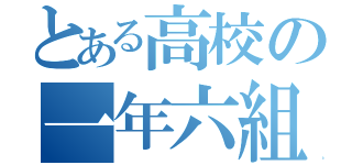 とある高校の一年六組（）