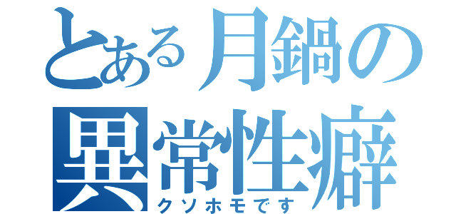 とある月鍋の異常性癖（クソホモです）