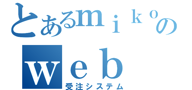 とあるｍｉｋｏｒｉのｗｅｂ（受注システム）