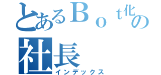 とあるＢｏｔ化の社長（インデックス）