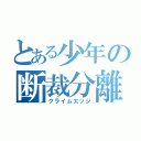 とある少年の断裁分離（クライムエッジ）