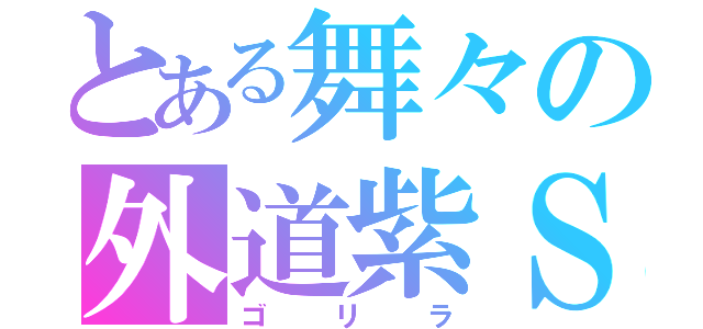 とある舞々の外道紫Ｓ（ゴリラ）