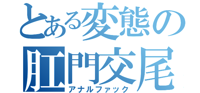 とある変態の肛門交尾（アナルファック）