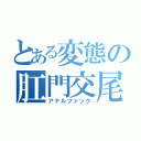 とある変態の肛門交尾（アナルファック）