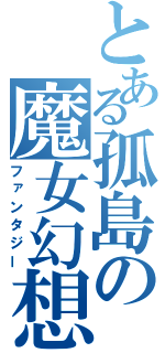 とある孤島の魔女幻想（ファンタジー）