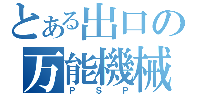 とある出口の万能機械（ＰＳＰ）