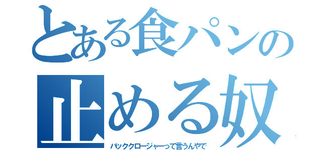 とある食パンの止める奴（バッククロージャーって言うんやで）