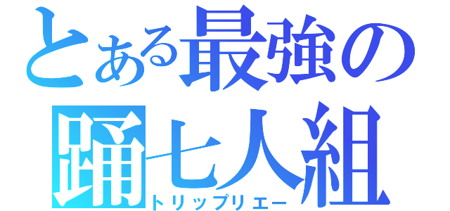 とある最強の踊七人組（トリップリエー）