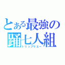 とある最強の踊七人組（トリップリエー）