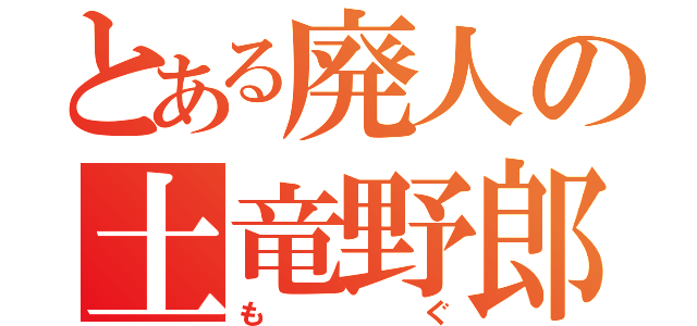 とある廃人の土竜野郎（もぐ）