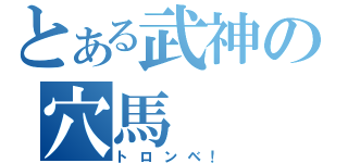 とある武神の穴馬（トロンベ！）