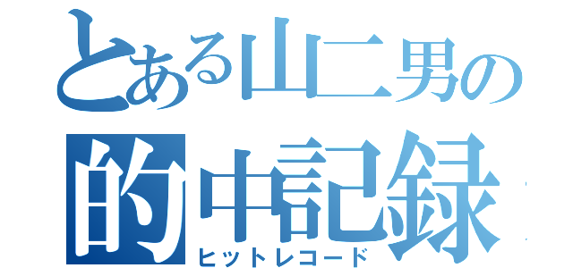 とある山二男の的中記録（ヒットレコード）