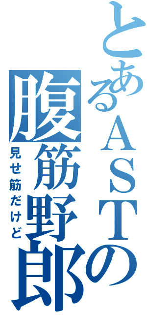 とあるＡＳＴの腹筋野郎（見せ筋だけど）