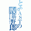 とあるＡＳＴの腹筋野郎（見せ筋だけど）