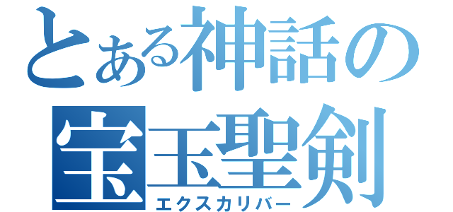 とある神話の宝玉聖剣（エクスカリバー）