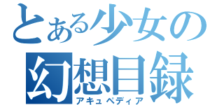 とある少女の幻想目録（アキュペディア）