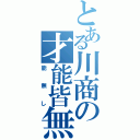 とある川商の才能皆無（能無し）