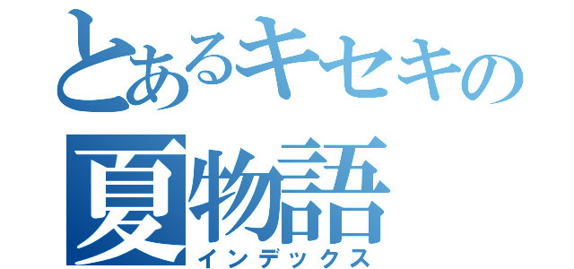 とあるキセキの夏物語（インデックス）