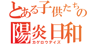 とある子供たちのの陽炎日和（カゲロウデイズ）