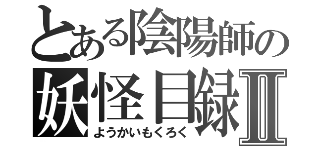 とある陰陽師の妖怪目録Ⅱ（ようかいもくろく）