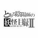 とある陰陽師の妖怪目録Ⅱ（ようかいもくろく）