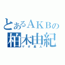 とあるＡＫＢの柏木由紀（ゲボ星人）