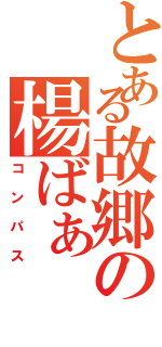 とある故郷の楊ばぁ（コンパス）