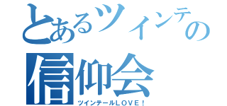 とあるツインテの信仰会（ツインテールＬＯＶＥ！）