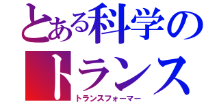 とある科学のトランスフォーマー（トランスフォーマー）