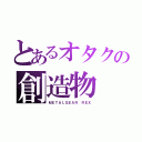 とあるオタクの創造物（ＭＥＴＡＬＧＥＡＲ ＲＥＸ）