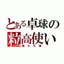 とある卓球の粒高使い（嫌われ者）