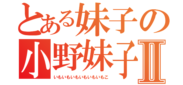 とある妹子の小野妹子Ⅱ（いもいもいもいもいもいもこ）