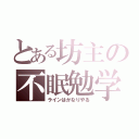 とある坊主の不眠勉学（ラインはかなりやる）