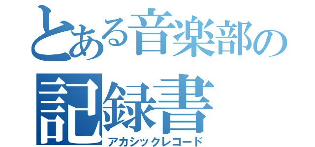 とある音楽部の記録書（アカシックレコード）