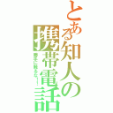 とある知人の携帯電話（勝手に触るな！！）