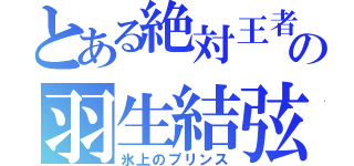 とある絶対王者の羽生結弦（氷上のプリンス）