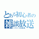 とある初心者の雑談放送（ニコニコ生放送）