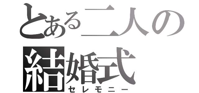 とある二人の結婚式（セレモニー）