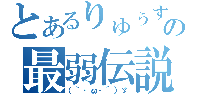 とあるりゅぅすの最弱伝説（（｀・ω・´）ゞ）