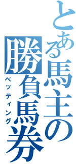 とある馬主の勝負馬券（ベッティング）