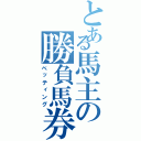 とある馬主の勝負馬券（ベッティング）