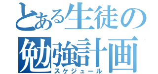 とある生徒の勉強計画（スケジュール）