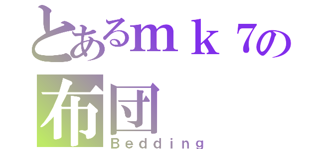 とあるｍｋ７の布団（Ｂｅｄｄｉｎｇ）