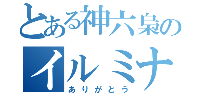 とある神六梟のイルミナ（ありがとう）