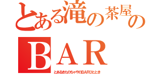 とある滝の茶屋のＢＡＲ 人時（とあるきたのちゃやのＢＡＲひととき）