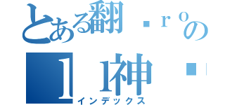 とある翻滚ｒｏのｌｌ神酱（インデックス）