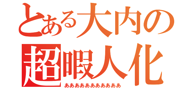 とある大内の超暇人化（あああああああああああ）